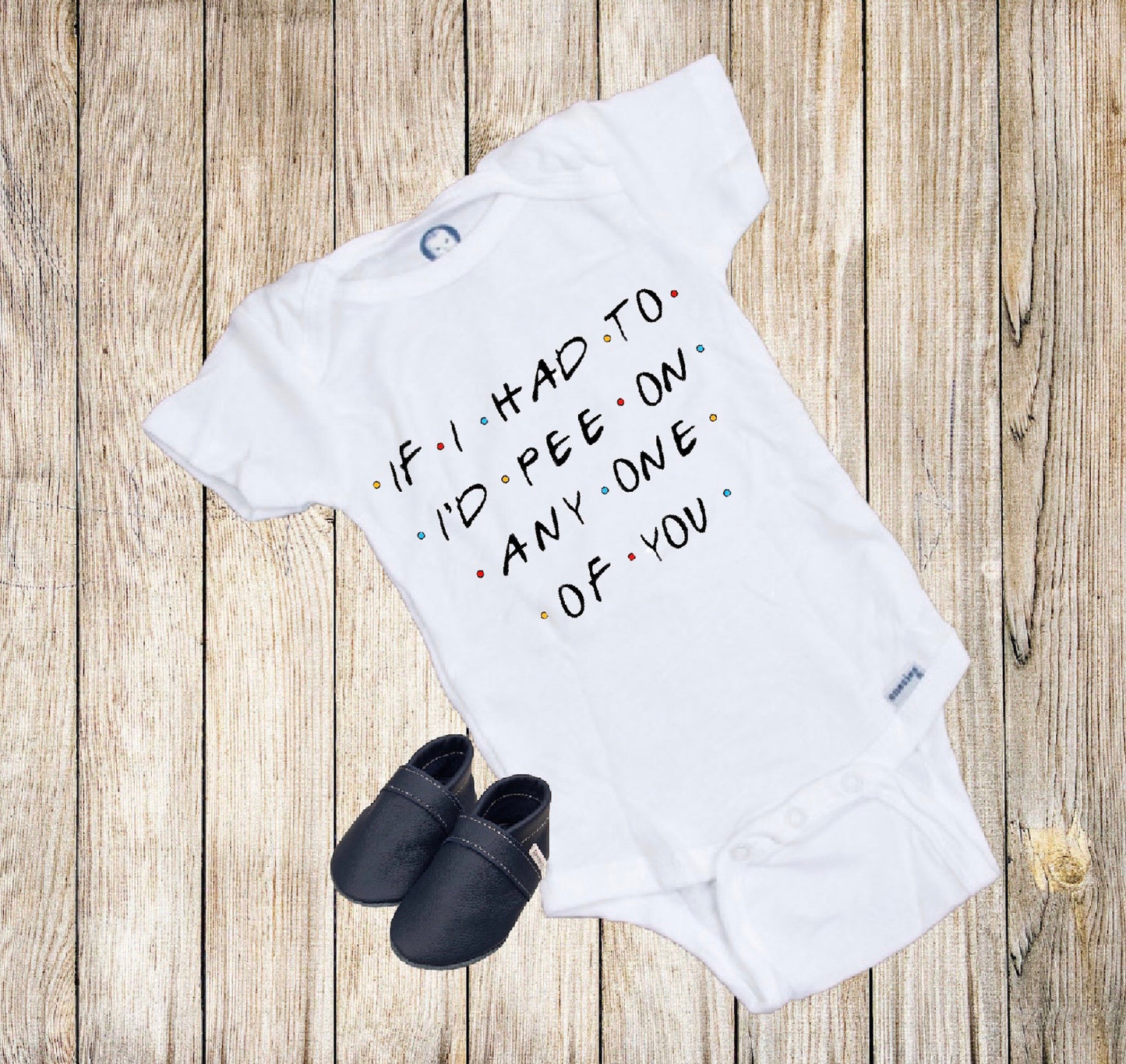 If I Had To I'd Pee On Any One Of You FRIENDS Inspired Baby Onesie®